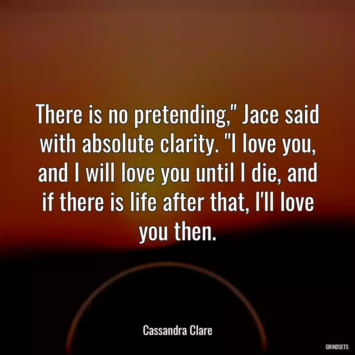 There is no pretending,\