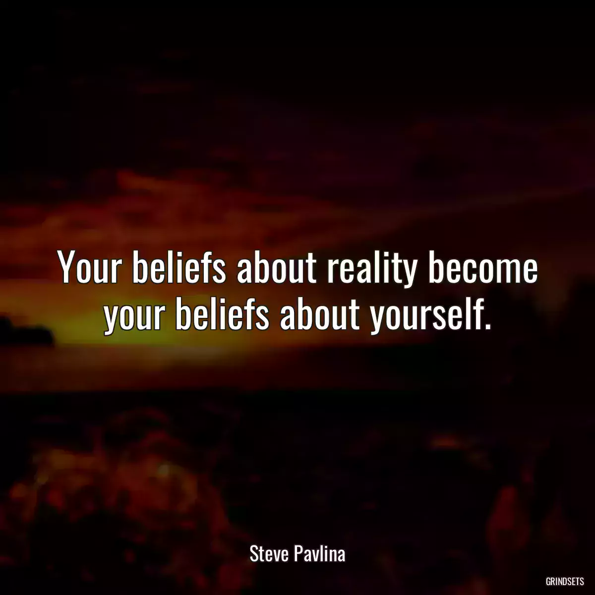 Your beliefs about reality become your beliefs about yourself.