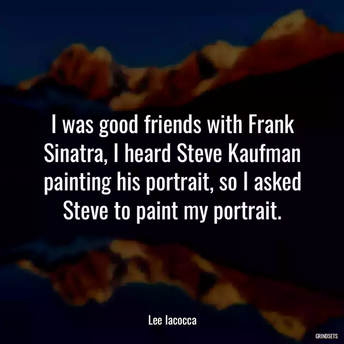 I was good friends with Frank Sinatra, I heard Steve Kaufman painting his portrait, so I asked Steve to paint my portrait.