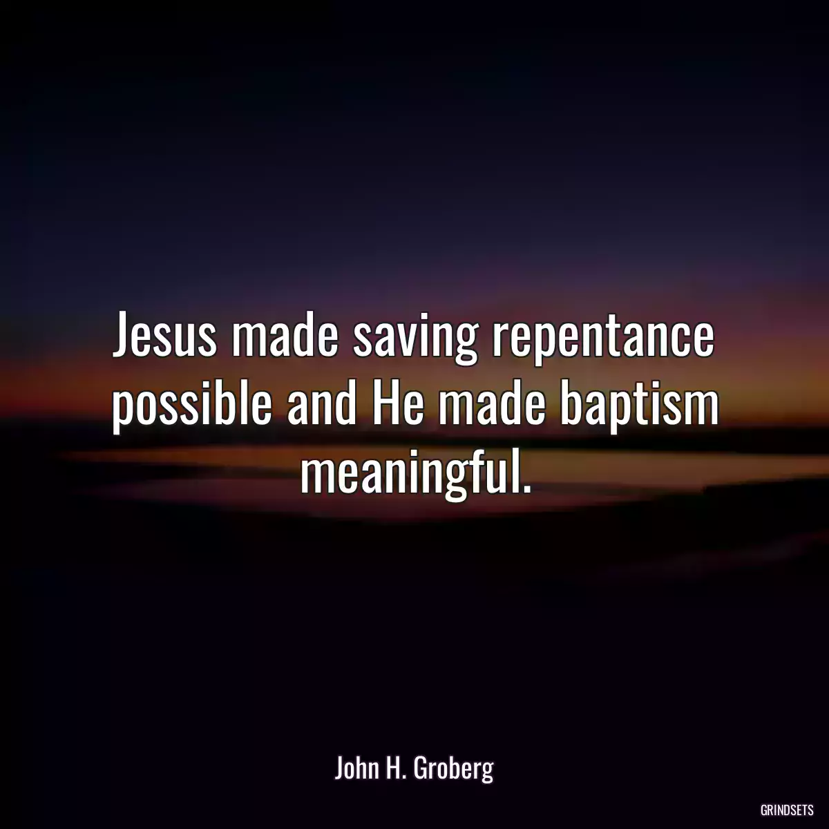 Jesus made saving repentance possible and He made baptism meaningful.