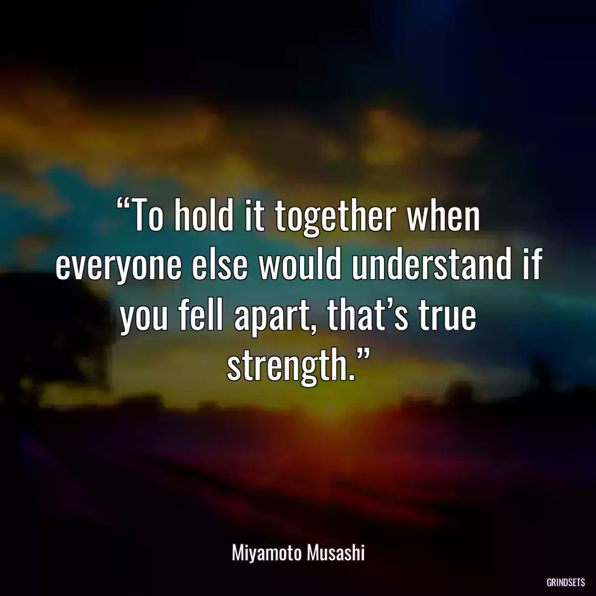 “To hold it together when everyone else would understand if you fell apart, that’s true strength.”