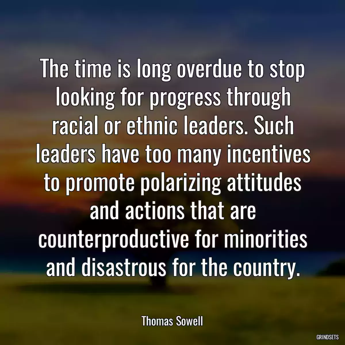The time is long overdue to stop looking for progress through racial or ethnic leaders. Such leaders have too many incentives to promote polarizing attitudes and actions that are counterproductive for minorities and disastrous for the country.