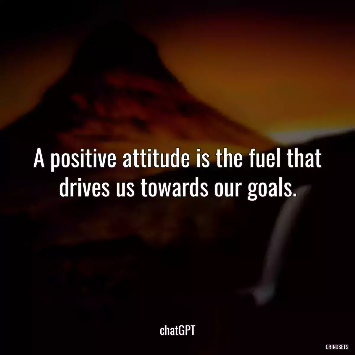 A positive attitude is the fuel that drives us towards our goals.