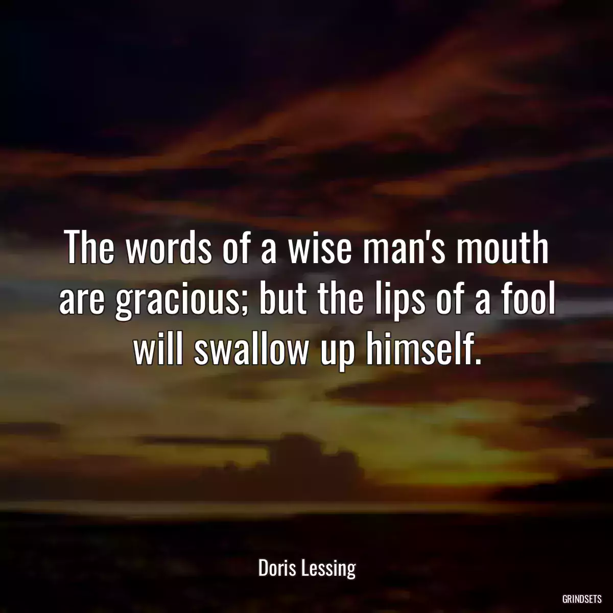 The words of a wise man\'s mouth are gracious; but the lips of a fool will swallow up himself.