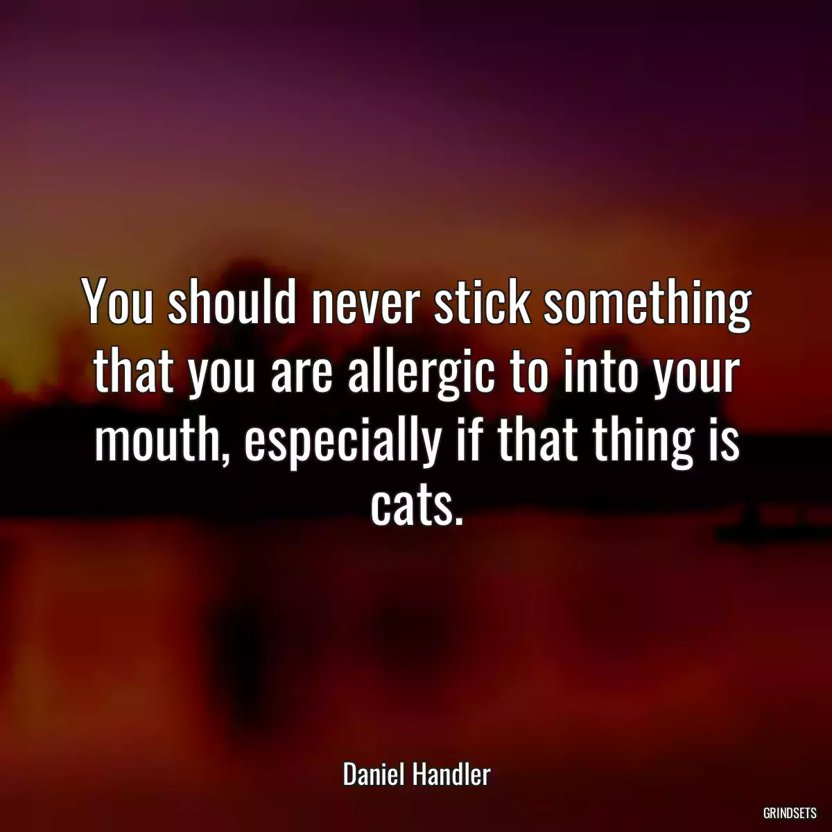 You should never stick something that you are allergic to into your mouth, especially if that thing is cats.