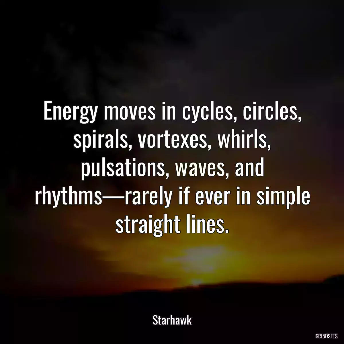 Energy moves in cycles, circles, spirals, vortexes, whirls, pulsations, waves, and rhythms—rarely if ever in simple straight lines.