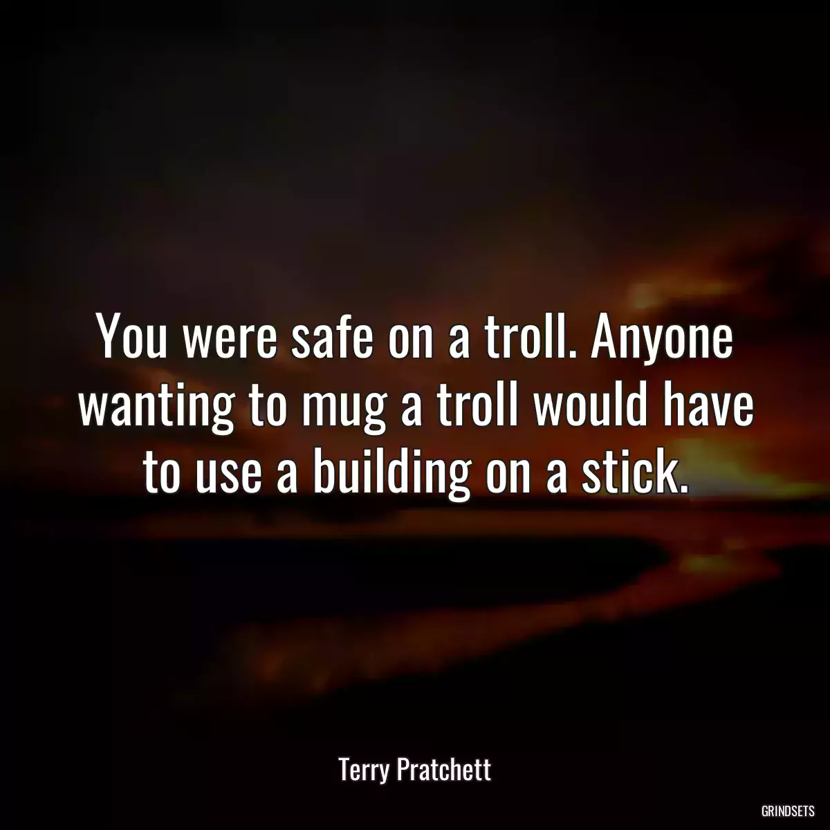 You were safe on a troll. Anyone wanting to mug a troll would have to use a building on a stick.