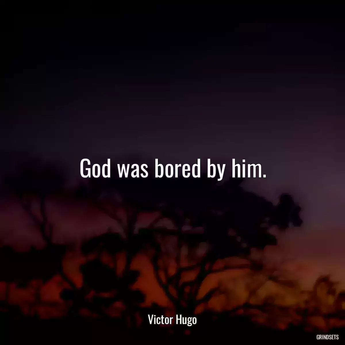 God was bored by him.