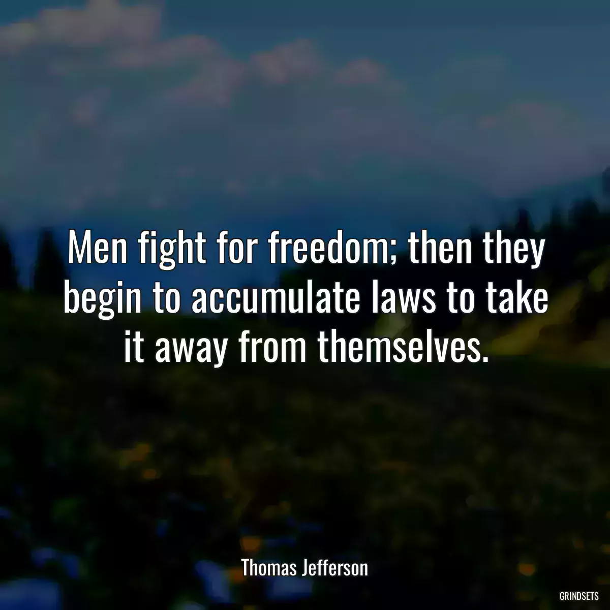 Men fight for freedom; then they begin to accumulate laws to take it away from themselves.