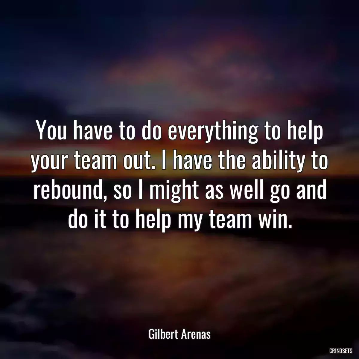 You have to do everything to help your team out. I have the ability to rebound, so I might as well go and do it to help my team win.