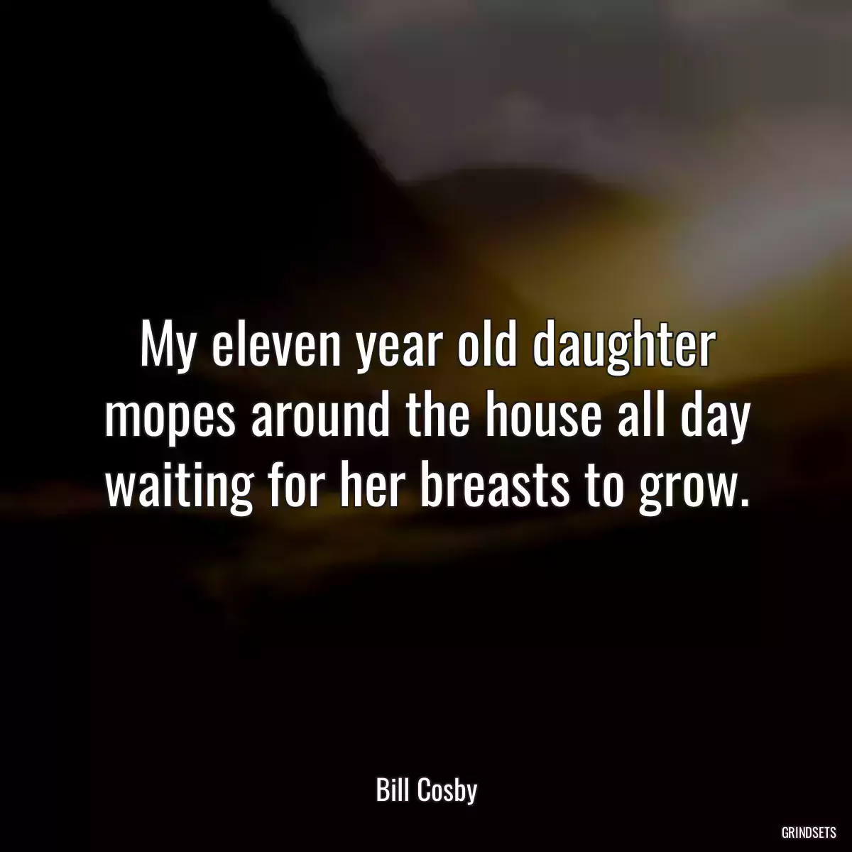 My eleven year old daughter mopes around the house all day waiting for her breasts to grow.