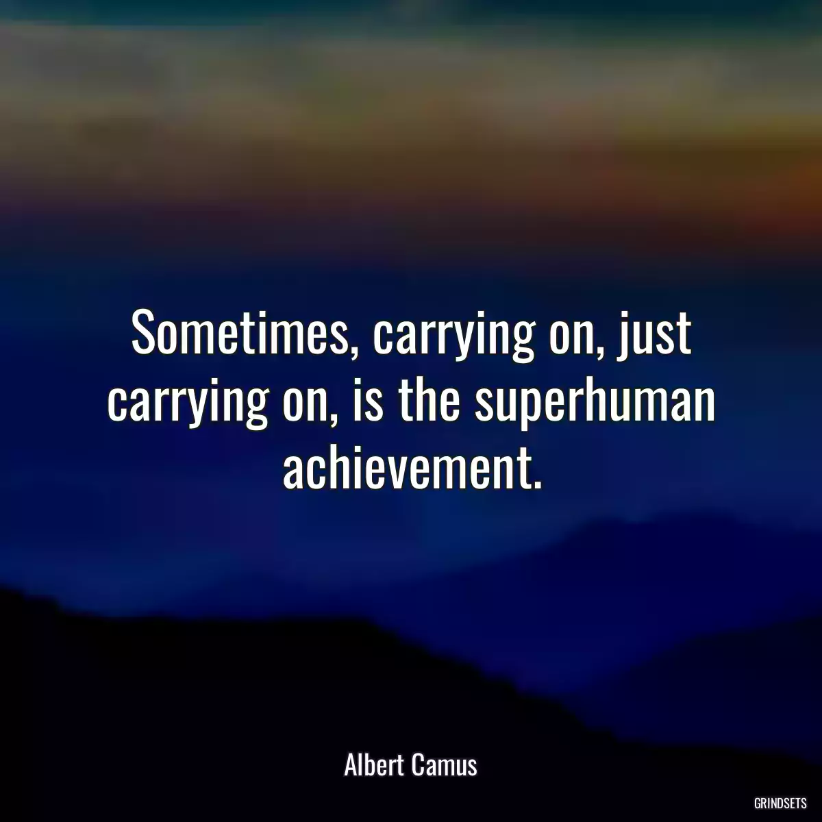 Sometimes, carrying on, just carrying on, is the superhuman achievement.