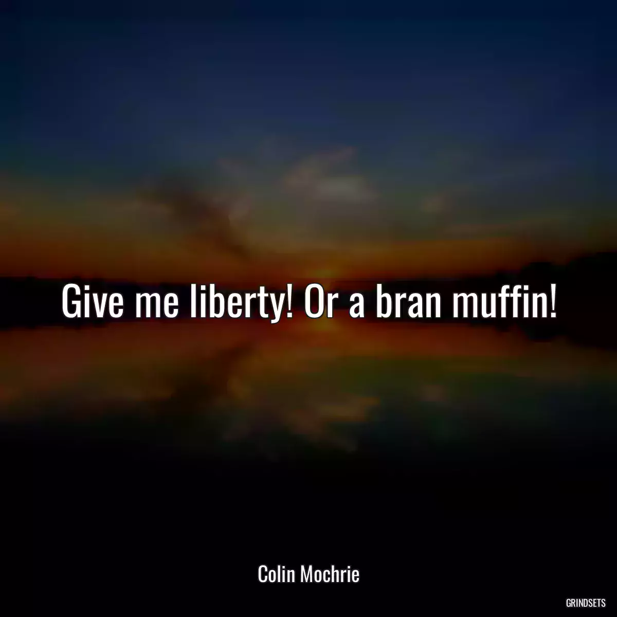 Give me liberty! Or a bran muffin!