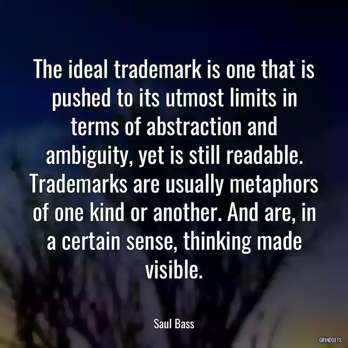 The ideal trademark is one that is pushed to its utmost limits in terms of abstraction and ambiguity, yet is still readable. Trademarks are usually metaphors of one kind or another. And are, in a certain sense, thinking made visible.