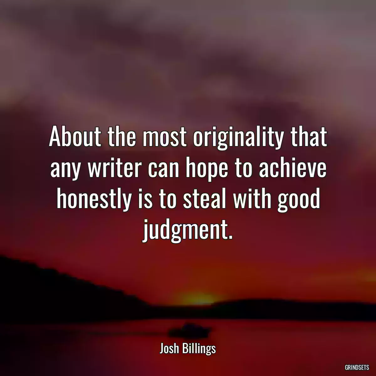 About the most originality that any writer can hope to achieve honestly is to steal with good judgment.