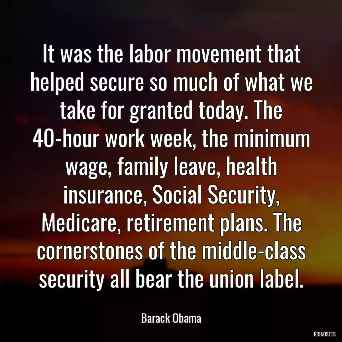 It was the labor movement that helped secure so much of what we take for granted today. The 40-hour work week, the minimum wage, family leave, health insurance, Social Security, Medicare, retirement plans. The cornerstones of the middle-class security all bear the union label.