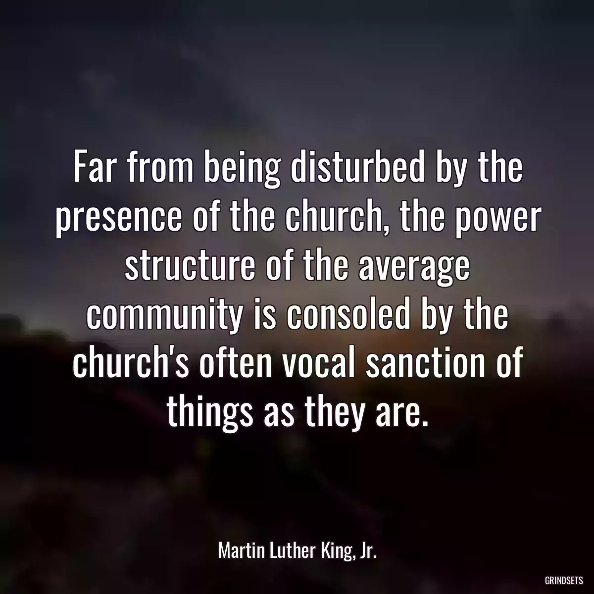 Far from being disturbed by the presence of the church, the power structure of the average community is consoled by the church\'s often vocal sanction of things as they are.