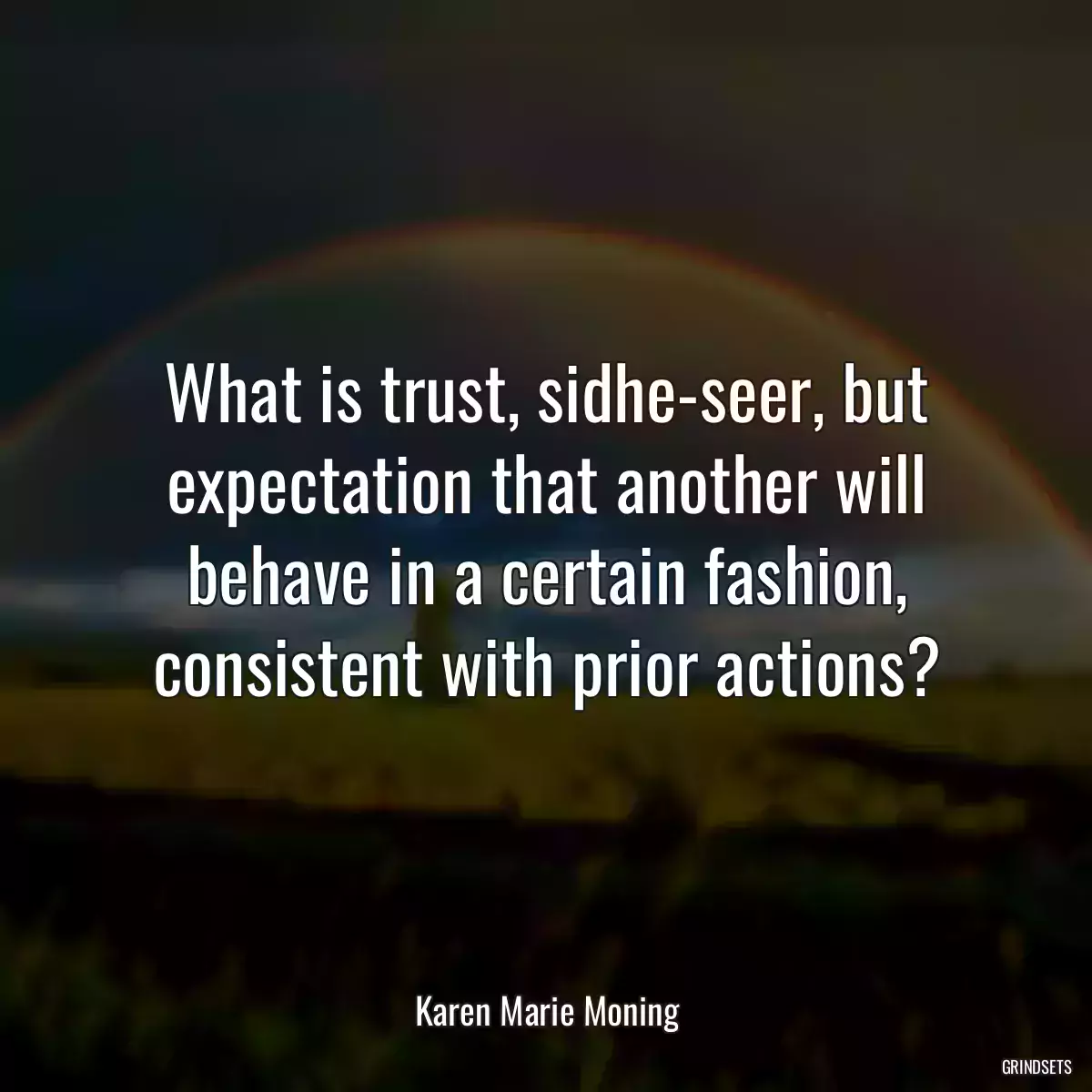 What is trust, sidhe-seer, but expectation that another will behave in a certain fashion, consistent with prior actions?