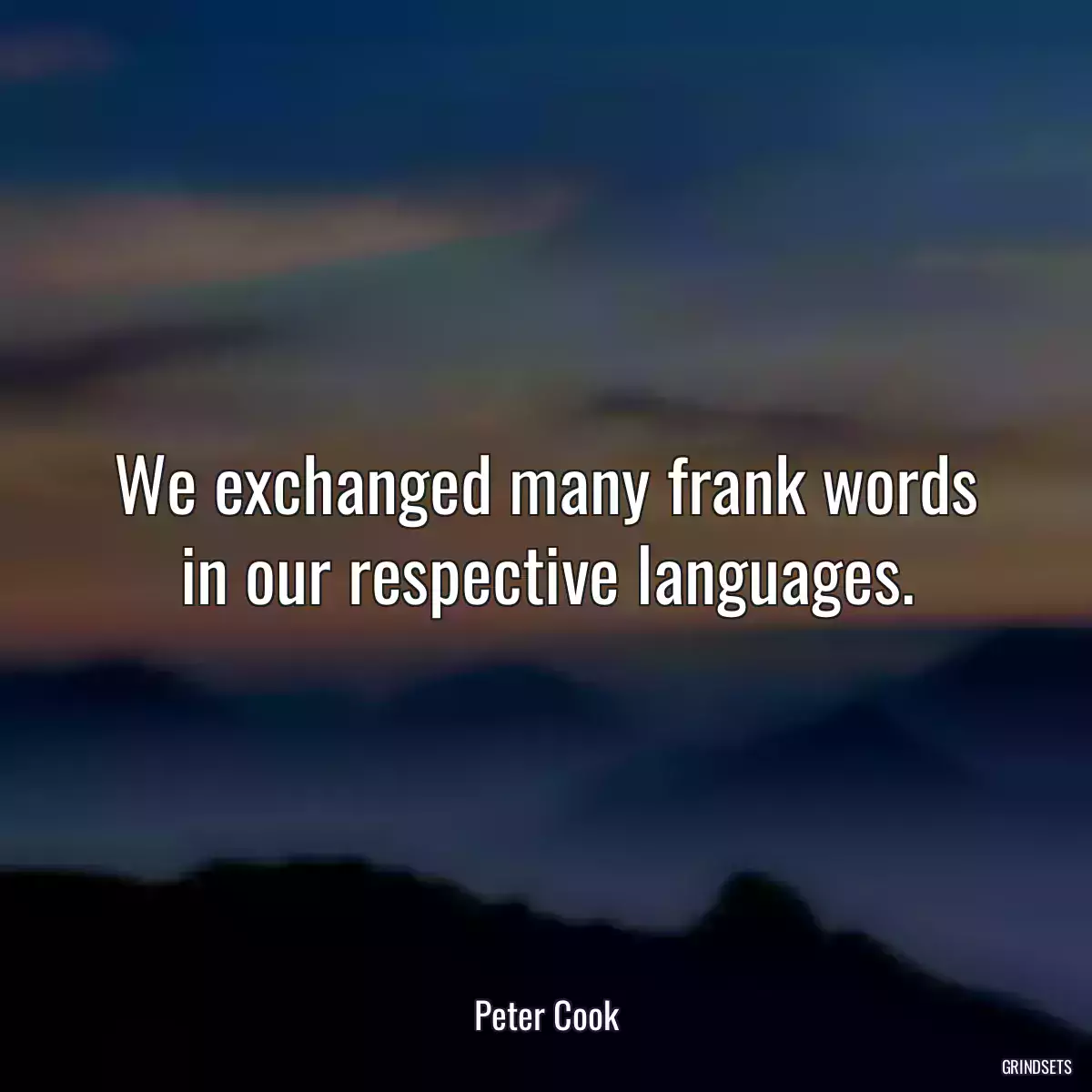 We exchanged many frank words in our respective languages.