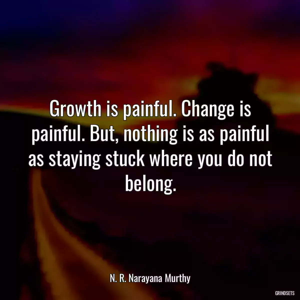 Growth is painful. Change is painful. But, nothing is as painful as staying stuck where you do not belong.