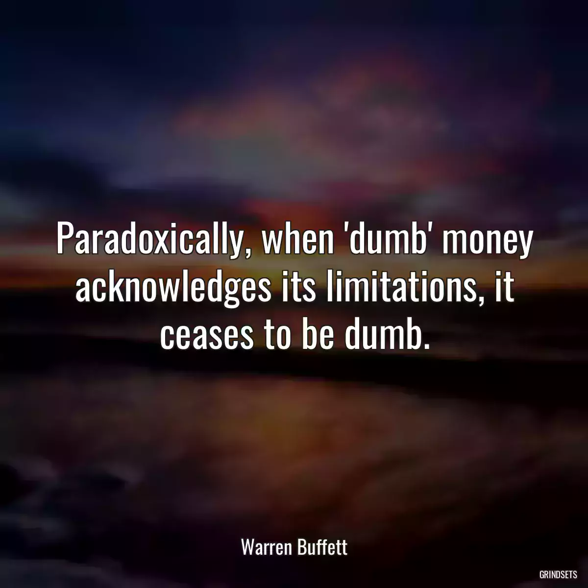 Paradoxically, when \'dumb\' money acknowledges its limitations, it ceases to be dumb.