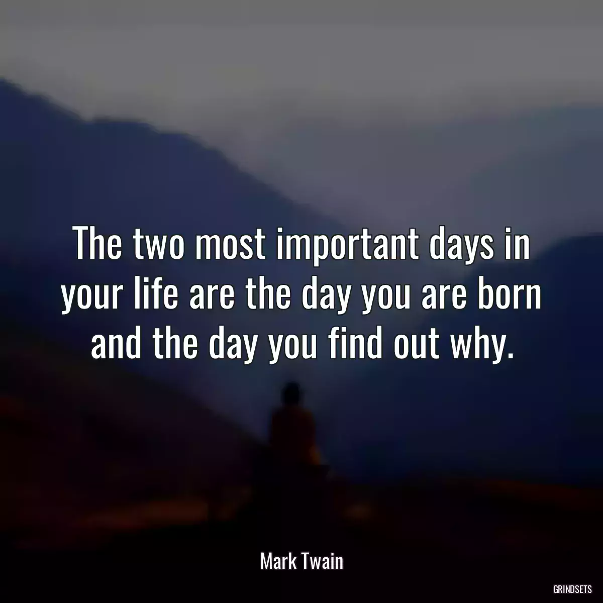 The two most important days in your life are the day you are born and the day you find out why.