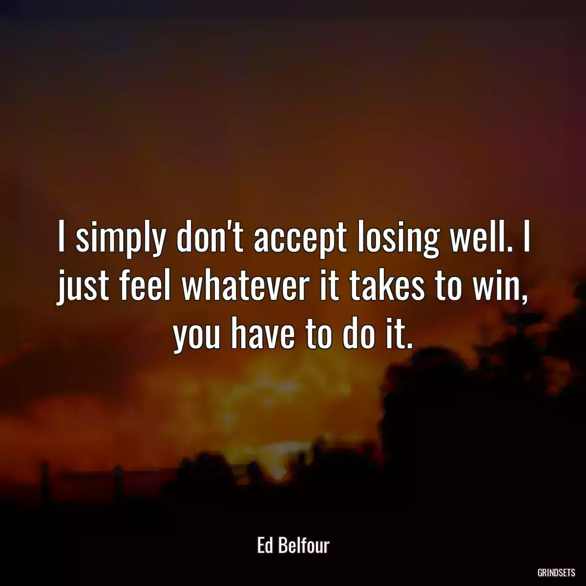 I simply don\'t accept losing well. I just feel whatever it takes to win, you have to do it.