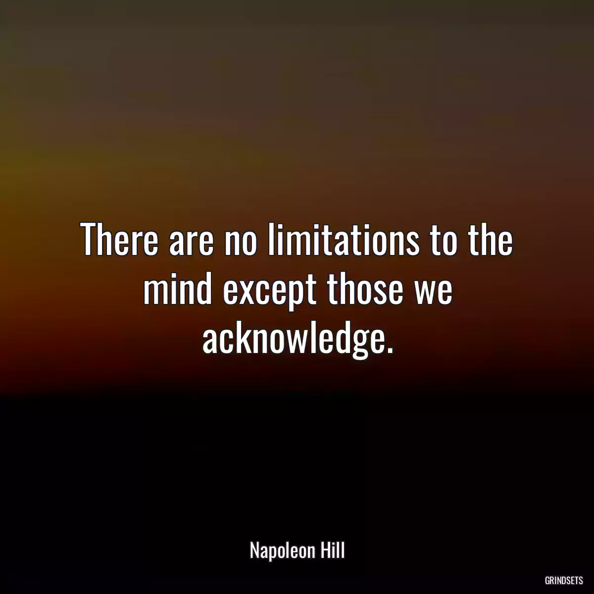 There are no limitations to the mind except those we acknowledge.