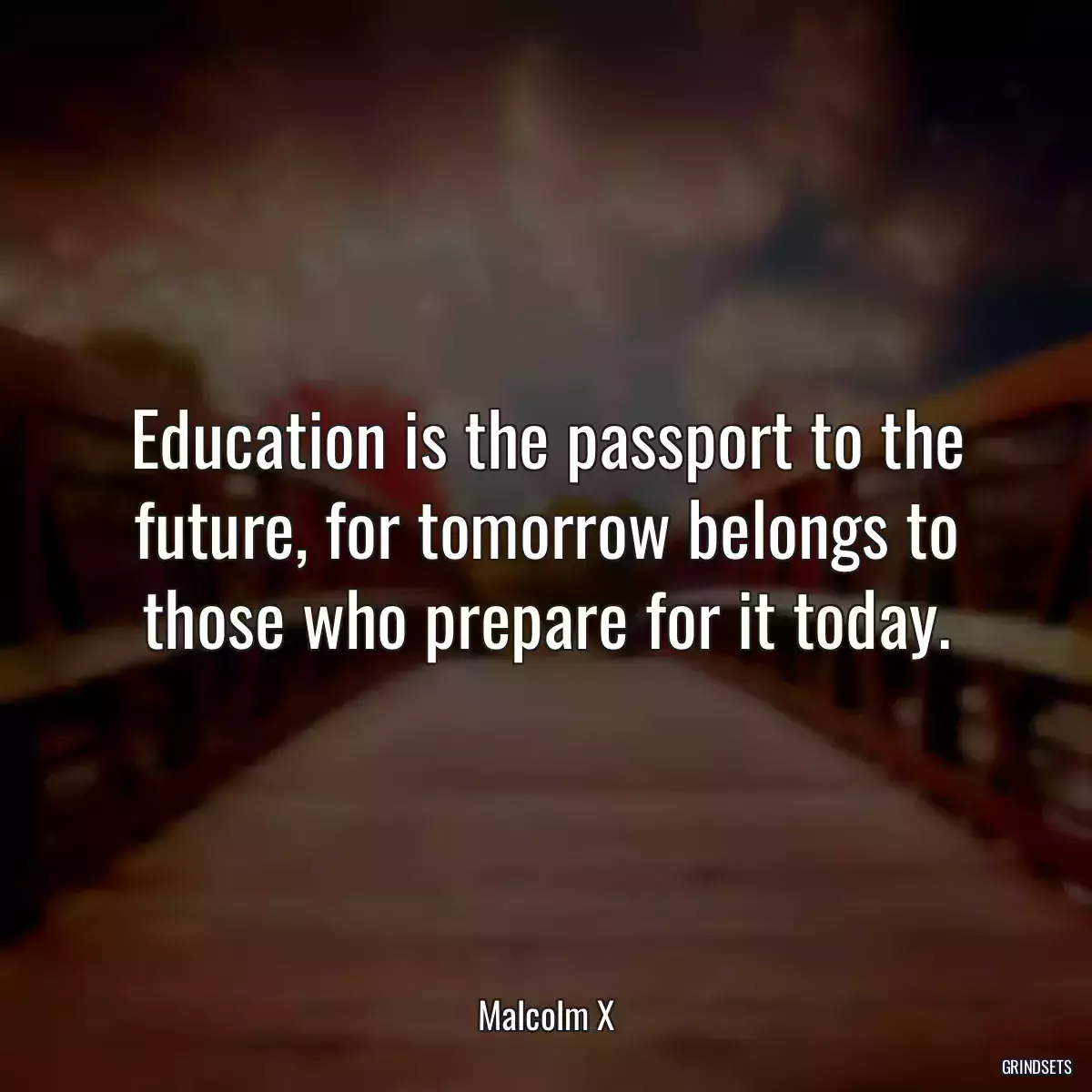 Education is the passport to the future, for tomorrow belongs to those who prepare for it today.