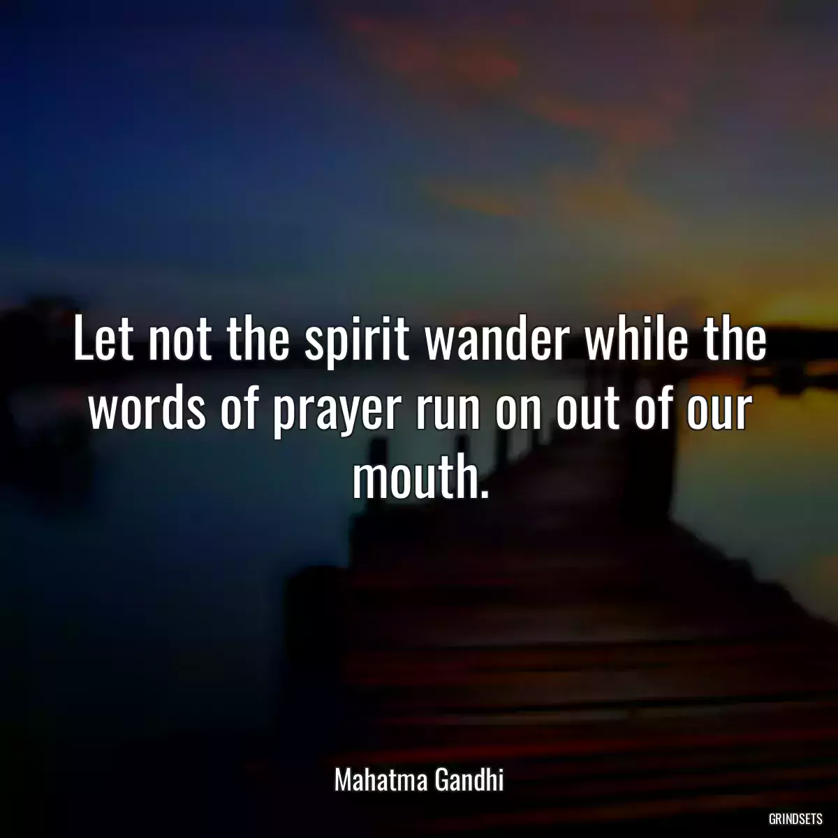 Let not the spirit wander while the words of prayer run on out of our mouth.