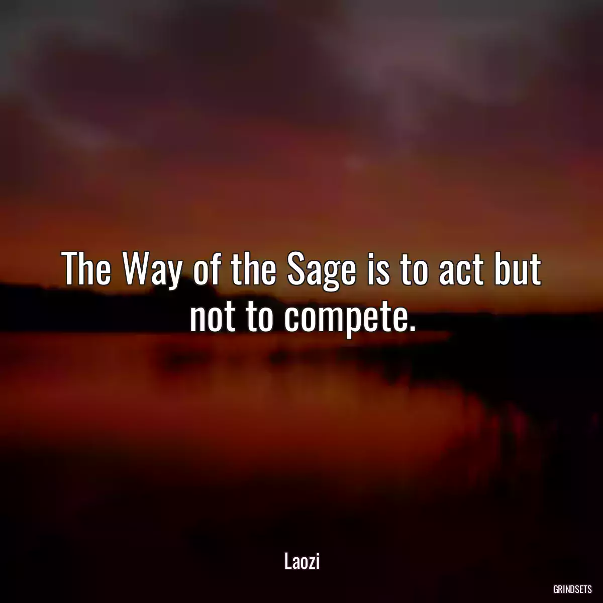 The Way of the Sage is to act but not to compete.