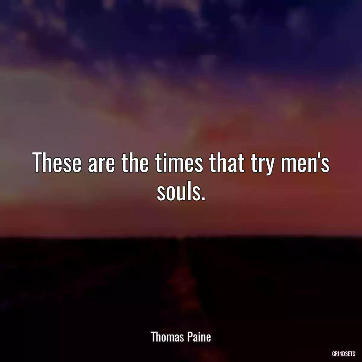 These are the times that try men\'s souls.