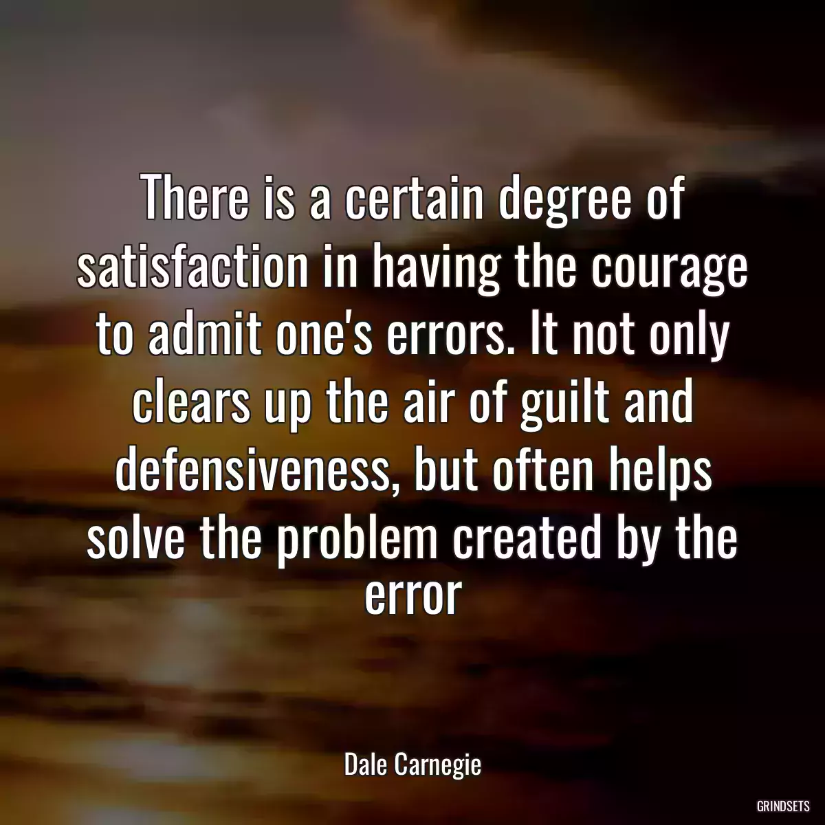 There is a certain degree of satisfaction in having the courage to admit one\'s errors. It not only clears up the air of guilt and defensiveness, but often helps solve the problem created by the error