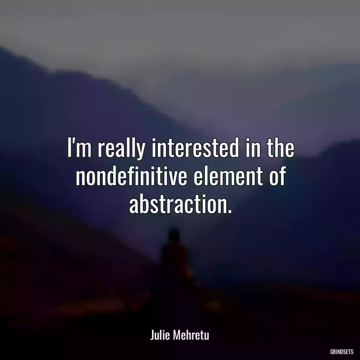 I\'m really interested in the nondefinitive element of abstraction.