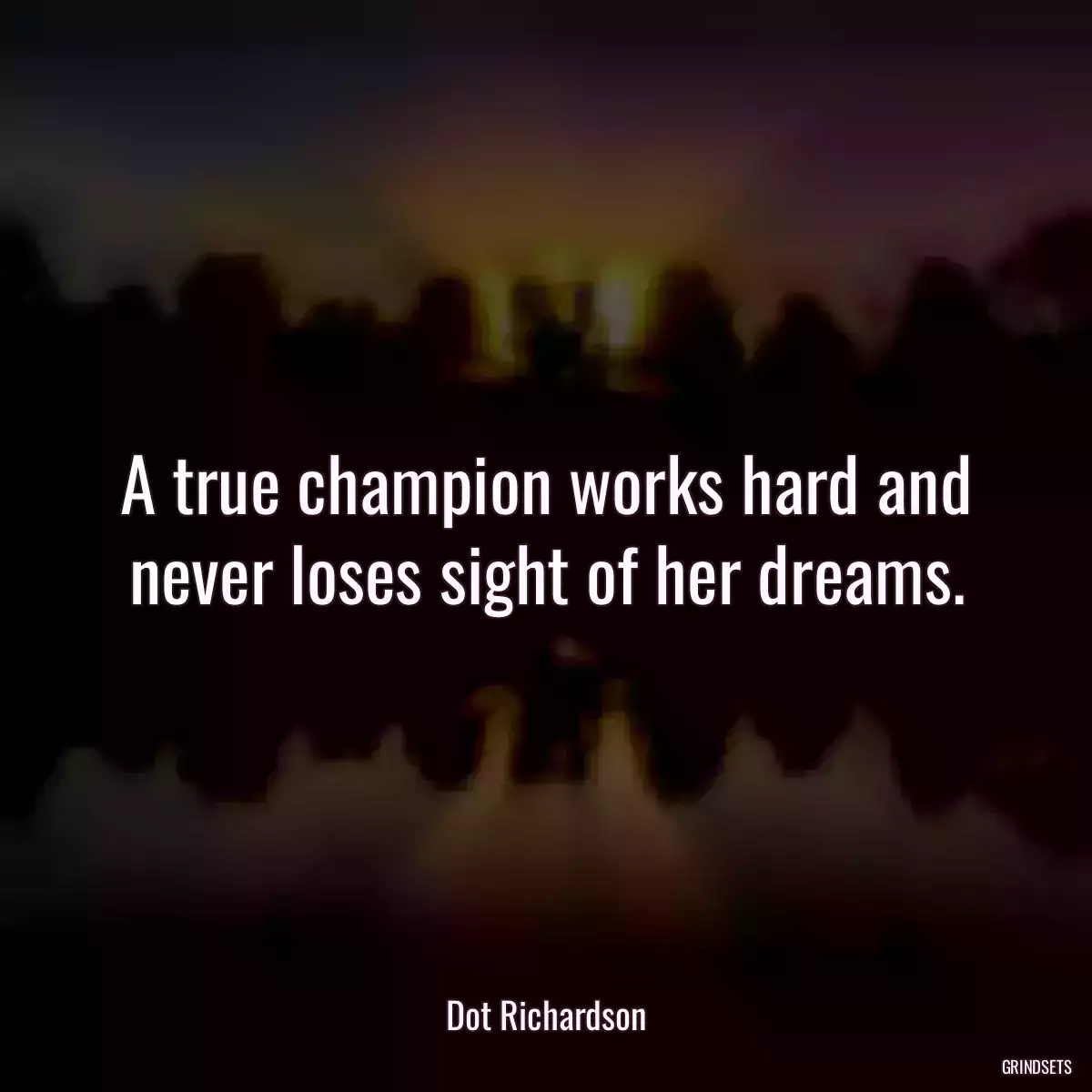 A true champion works hard and never loses sight of her dreams.