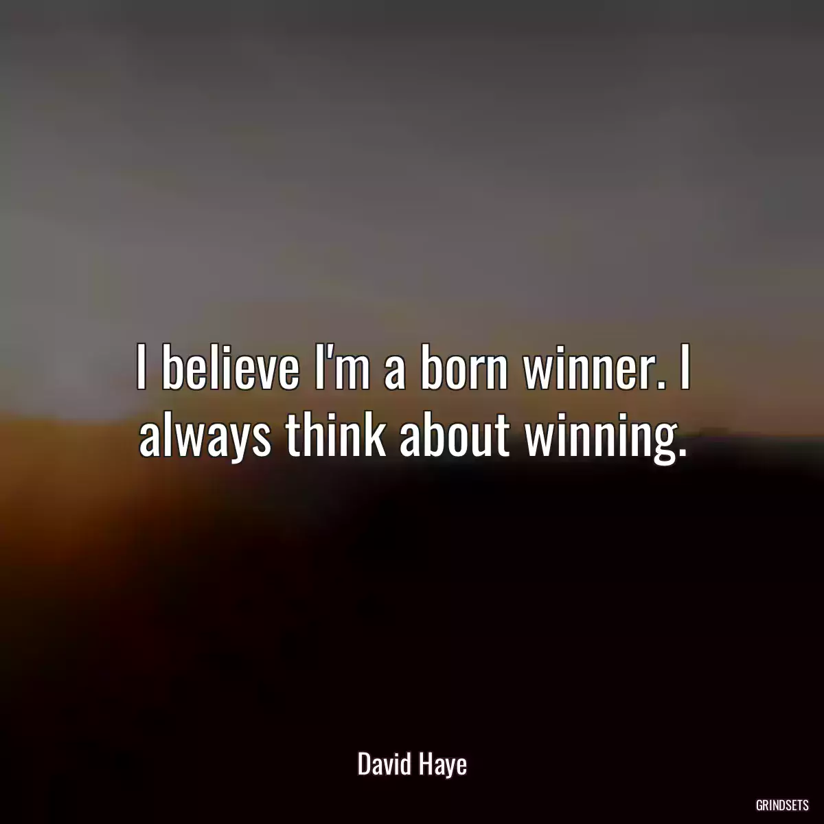 I believe I\'m a born winner. I always think about winning.