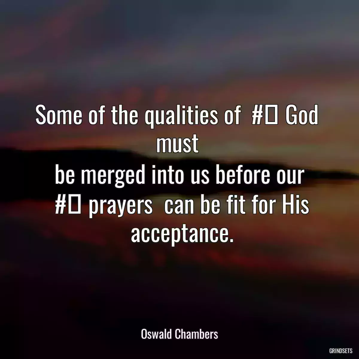 Some of the qualities of  #‎ God  must 
 be merged into us before our 
  #‎ prayers  can be fit for His 
 acceptance.