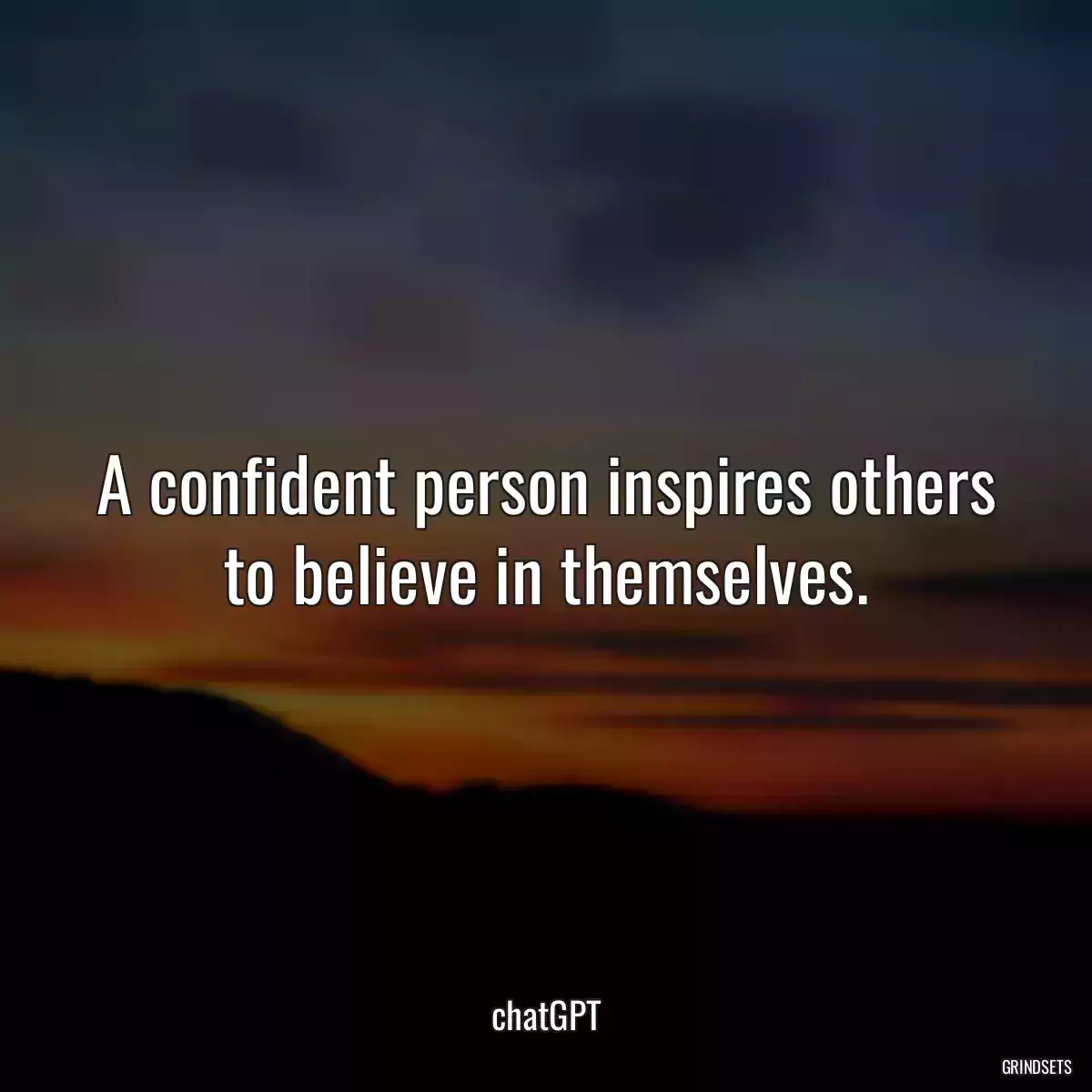 A confident person inspires others to believe in themselves.