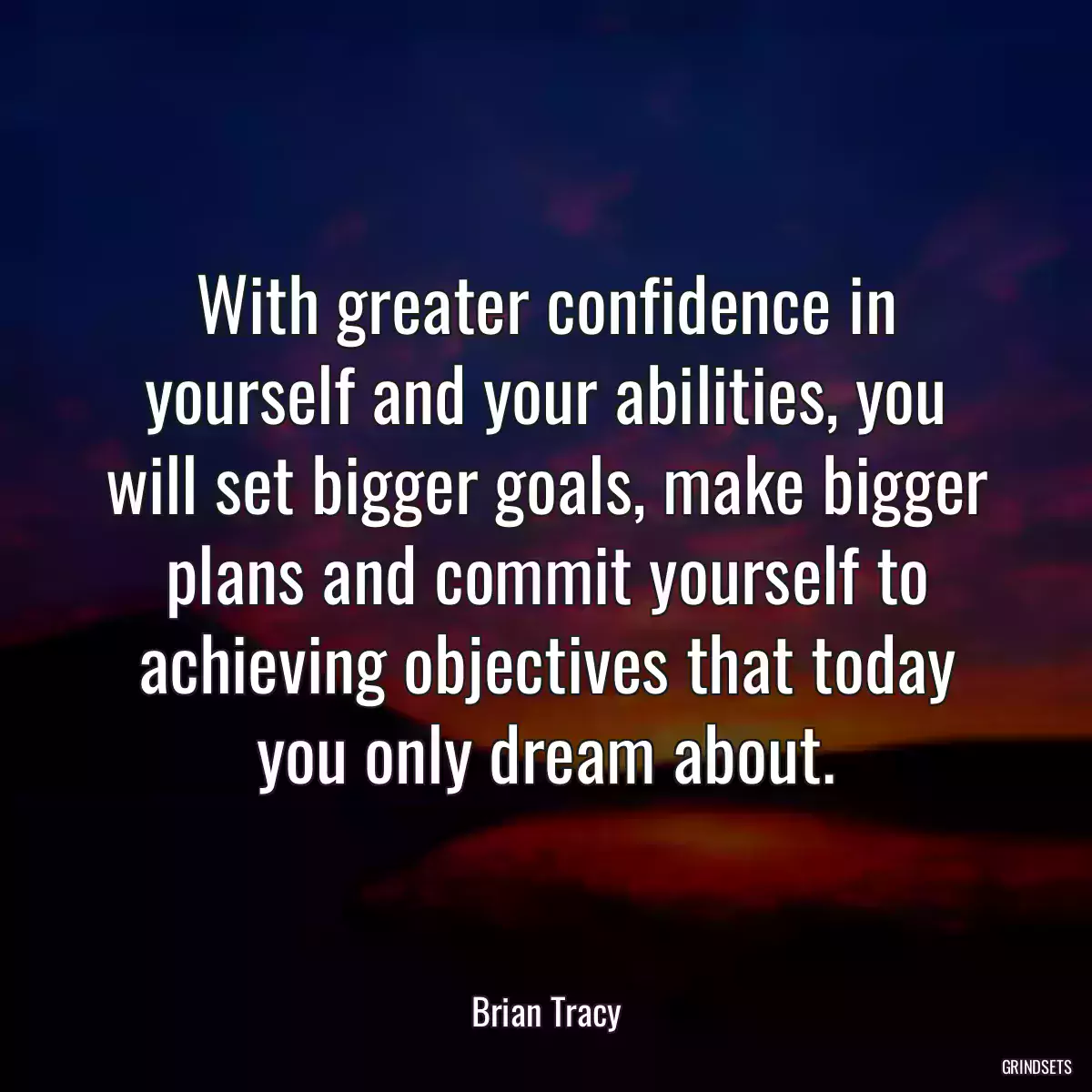 With greater confidence in yourself and your abilities, you will set bigger goals, make bigger plans and commit yourself to achieving objectives that today you only dream about.