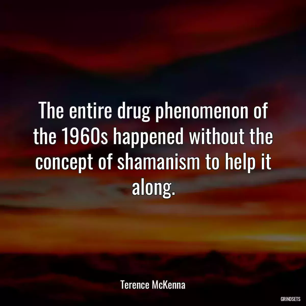 The entire drug phenomenon of the 1960s happened without the concept of shamanism to help it along.