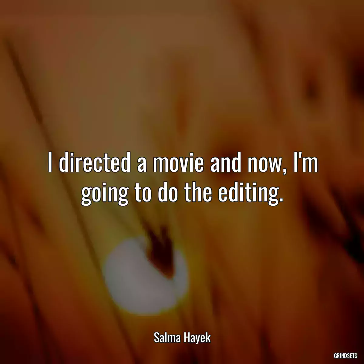 I directed a movie and now, I\'m going to do the editing.