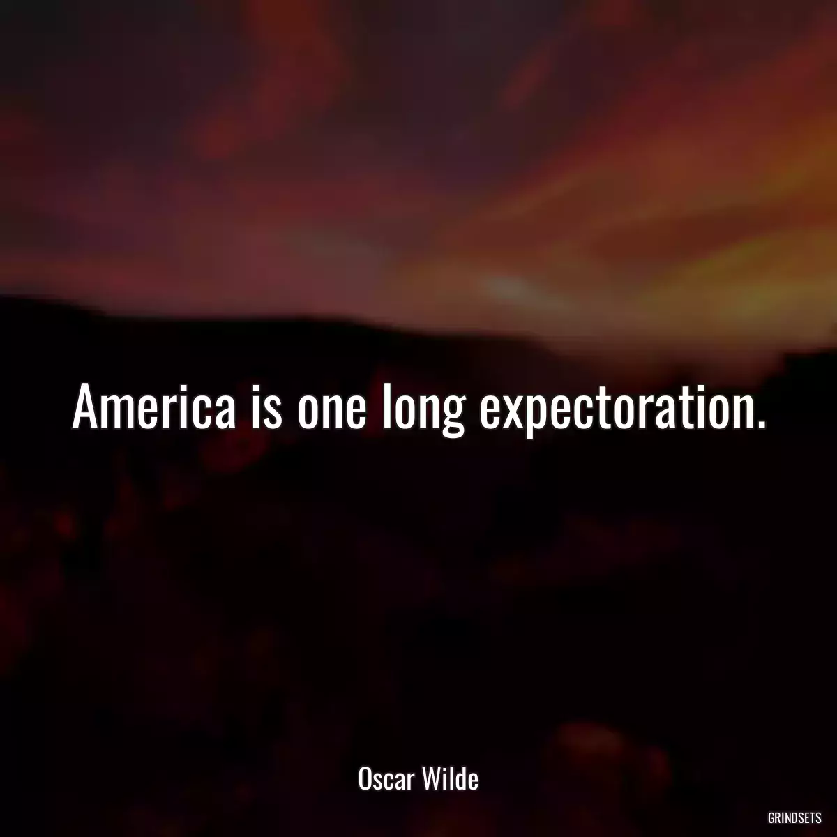 America is one long expectoration.