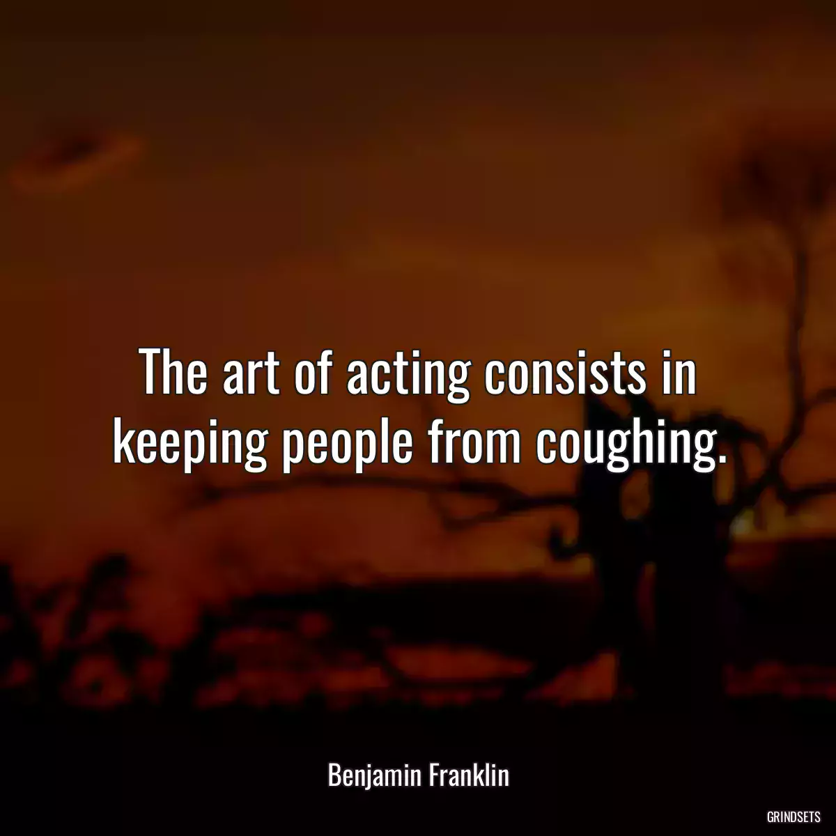 The art of acting consists in keeping people from coughing.