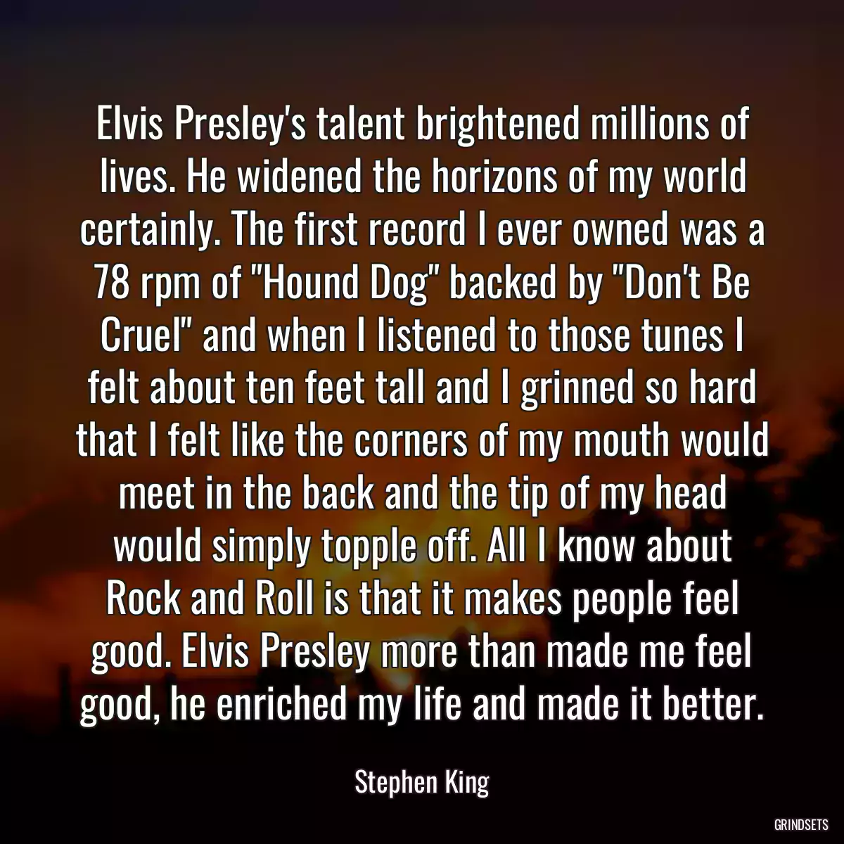 Elvis Presley\'s talent brightened millions of lives. He widened the horizons of my world certainly. The first record I ever owned was a 78 rpm of \