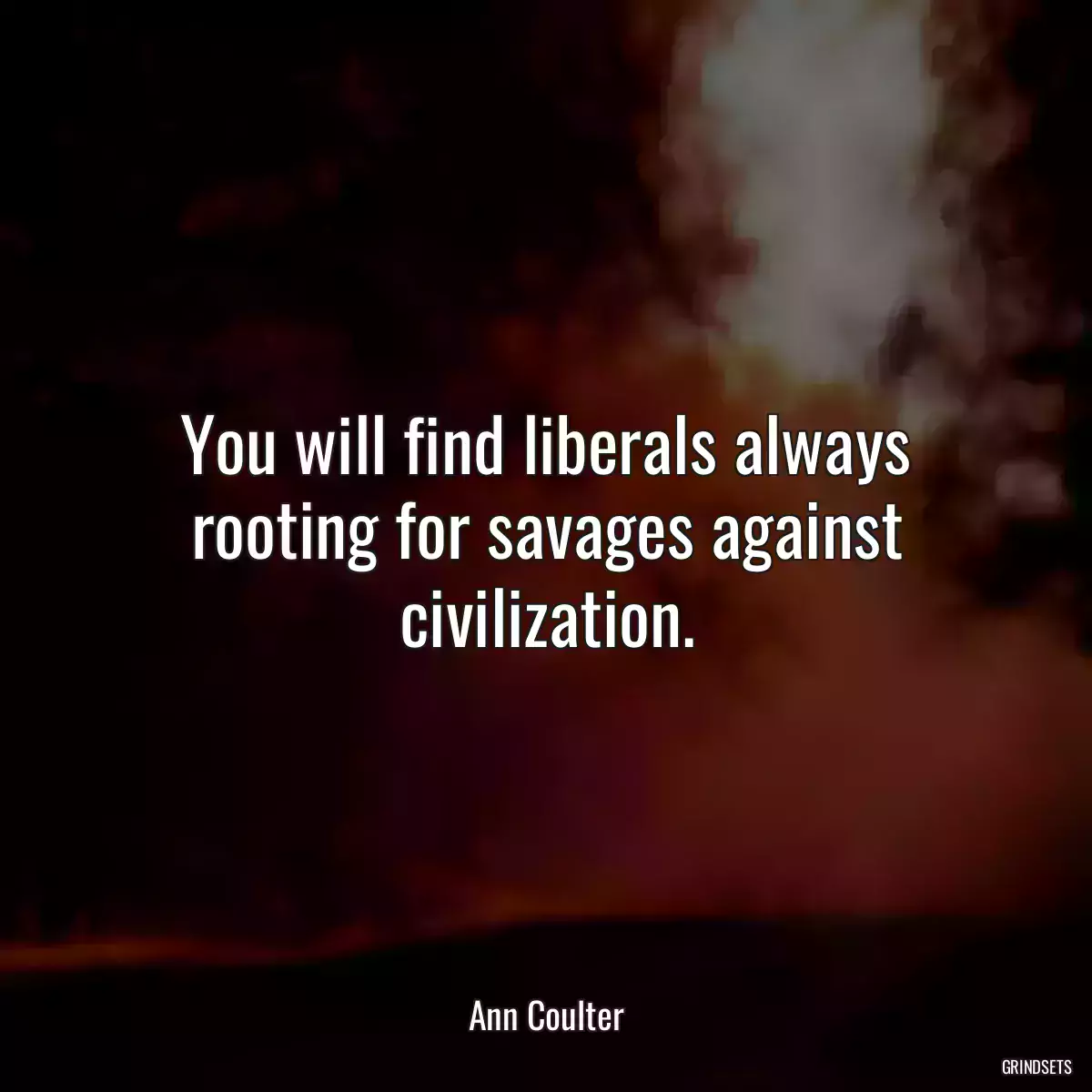 You will find liberals always rooting for savages against civilization.