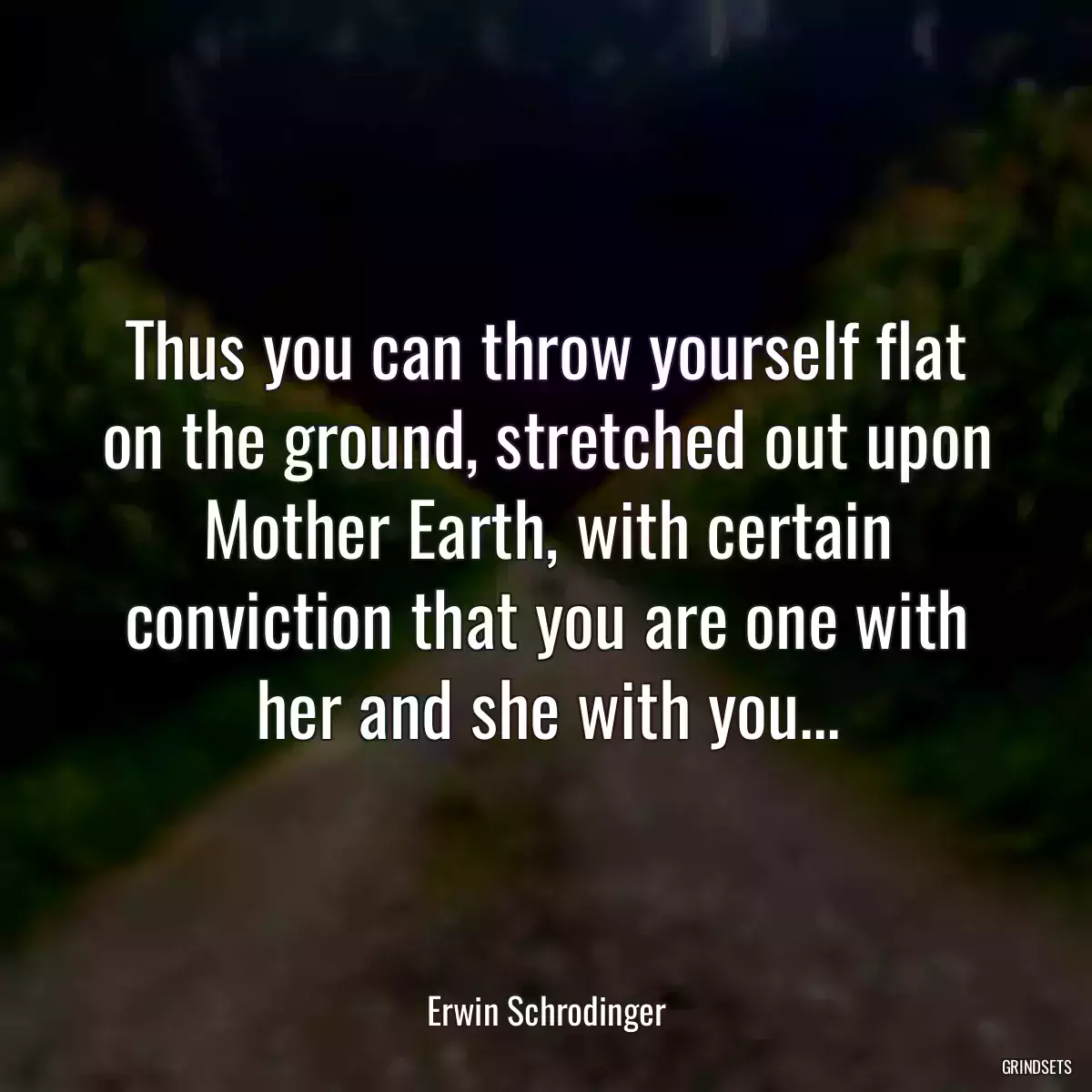 Thus you can throw yourself flat on the ground, stretched out upon Mother Earth, with certain conviction that you are one with her and she with you...