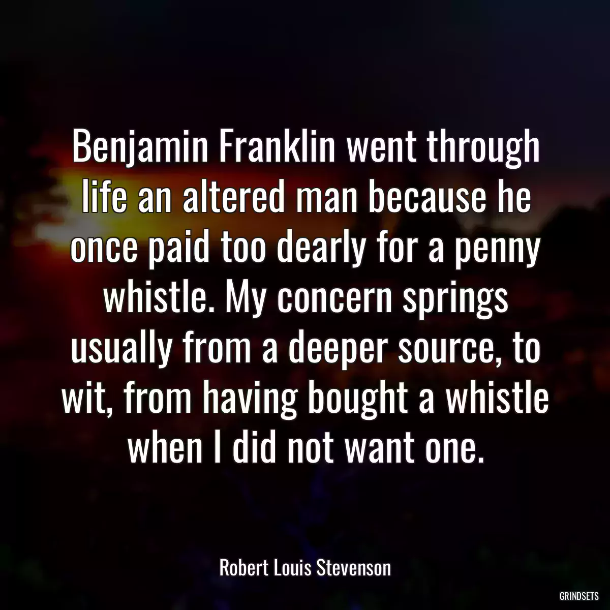 Benjamin Franklin went through life an altered man because he once paid too dearly for a penny whistle. My concern springs usually from a deeper source, to wit, from having bought a whistle when I did not want one.