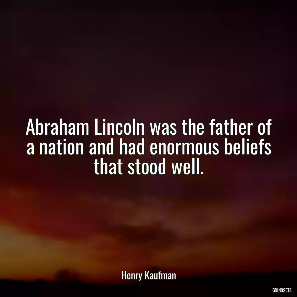 Abraham Lincoln was the father of a nation and had enormous beliefs that stood well.