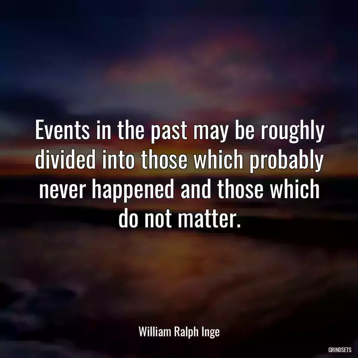 Events in the past may be roughly divided into those which probably never happened and those which do not matter.