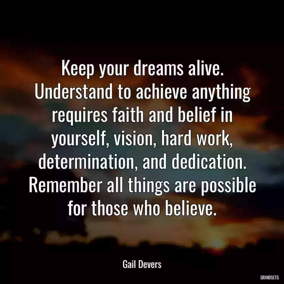 Keep your dreams alive. Understand to achieve anything requires faith and belief in yourself, vision, hard work, determination, and dedication. Remember all things are possible for those who believe.